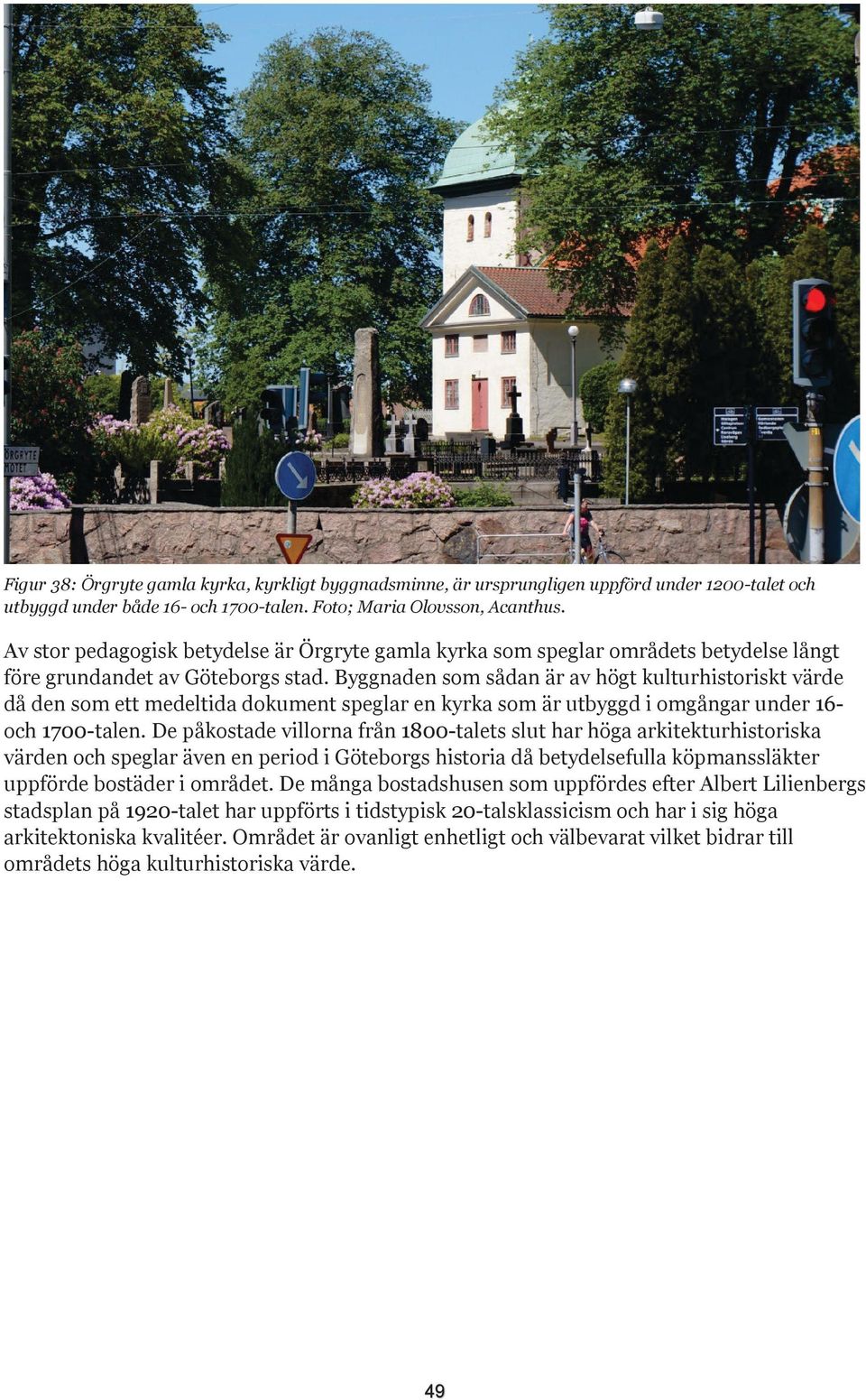 Byggnaden som sådan är av högt kulturhistoriskt värde då den som ett medeltida dokument speglar en kyrka som är utbyggd i omgångar under 16och 1700-talen.