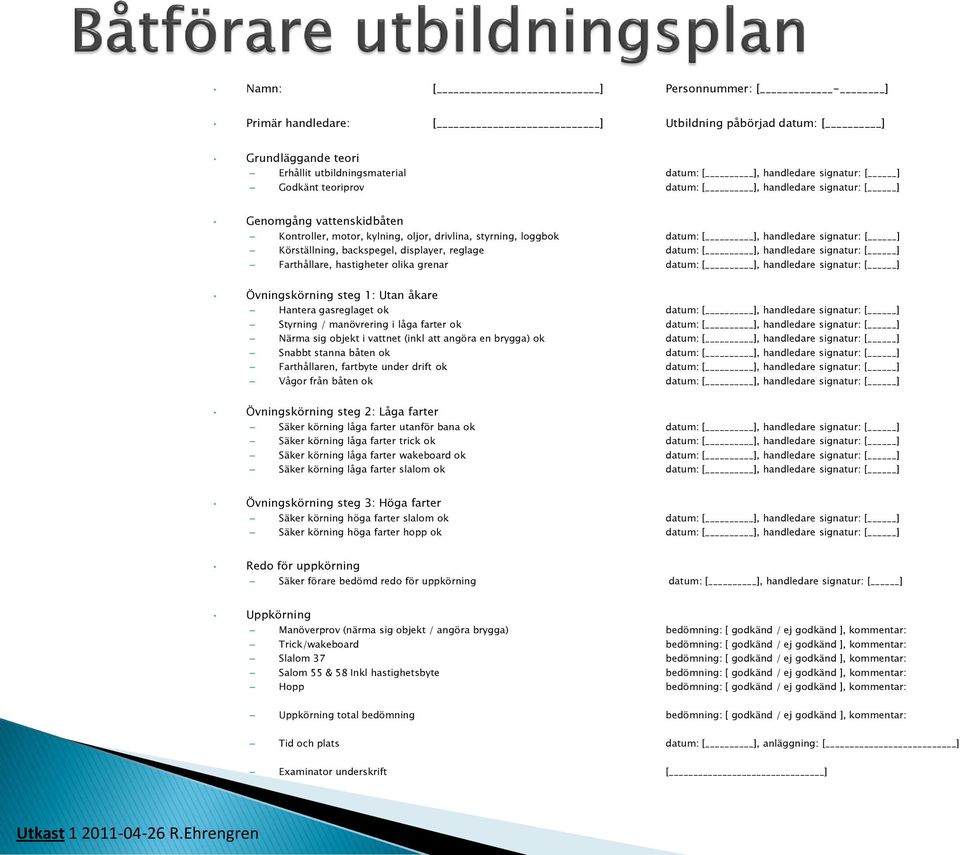 datum: [ ], handledare signatur: [ ] Farthållare, hastigheter olika grenar datum: [ ], handledare signatur: [ ] Övningskörning steg 1: Utan åkare Hantera gasreglaget ok datum: [ ], handledare