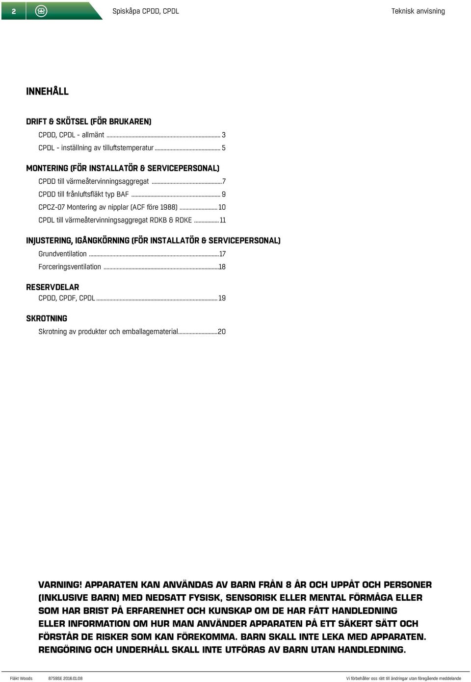 .. 10 CPDL till värmeåtervinningsaggregat RDKB & RDKE... 11 Injustering, igångkörning (för installatör & servicepersonal) Grundventilation...17 Forceringsventilation...18 Reservdelar CPDD, CPDF, CPDL.