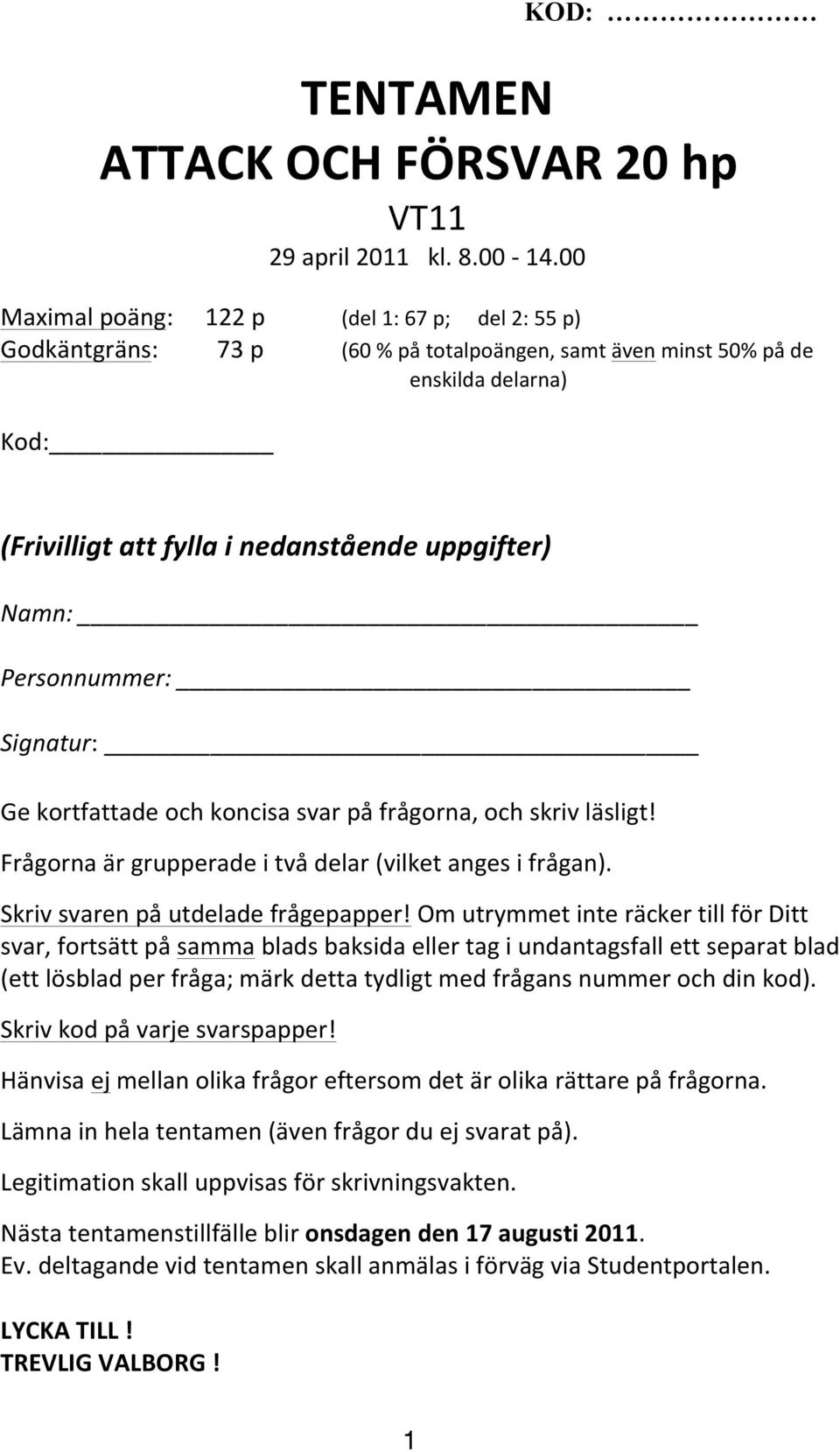 Personnummer: Signatur: Ge kortfattade och koncisa svar på frågorna, och skriv läsligt! Frågorna är grupperade i två delar (vilket anges i frågan). Skriv svaren på utdelade frågepapper!