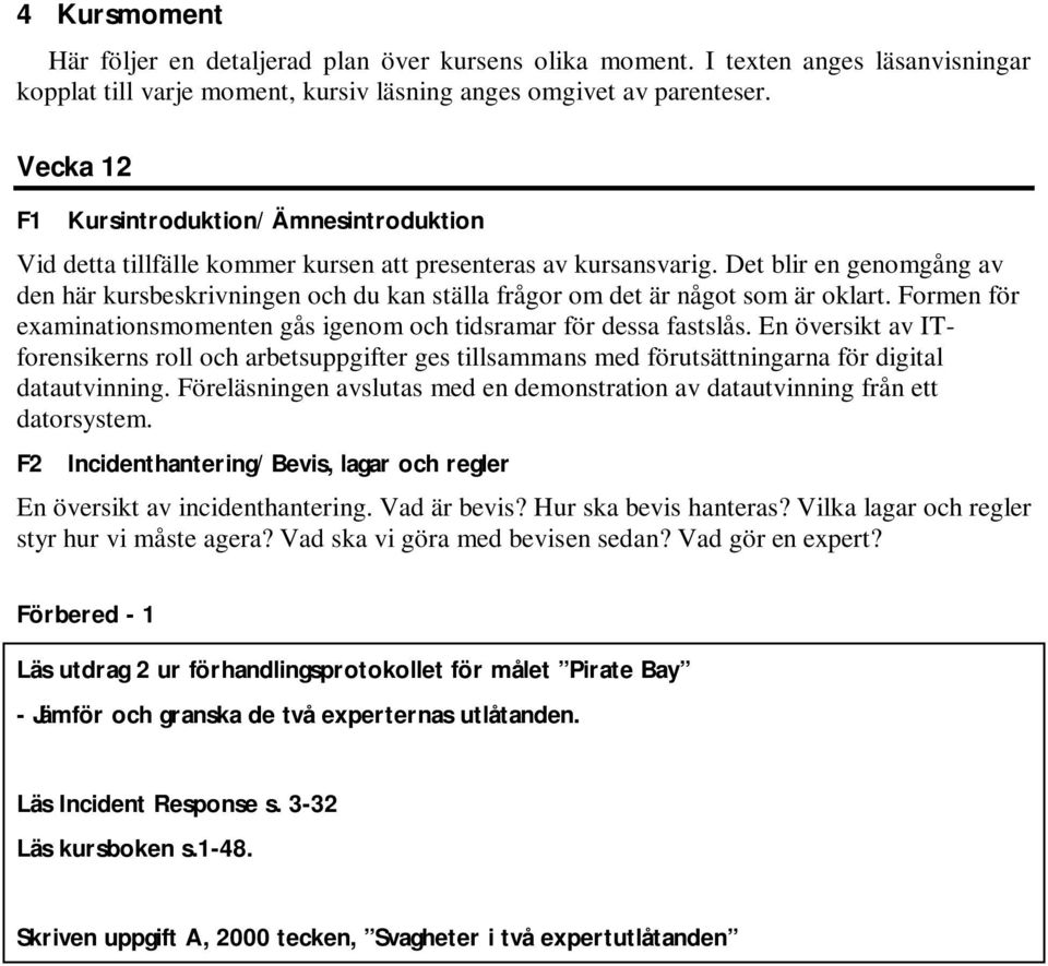 Det blir en genomgång av den här kursbeskrivningen och du kan ställa frågor om det är något som är oklart. Formen för examinationsmomenten gås igenom och tidsramar för dessa fastslås.