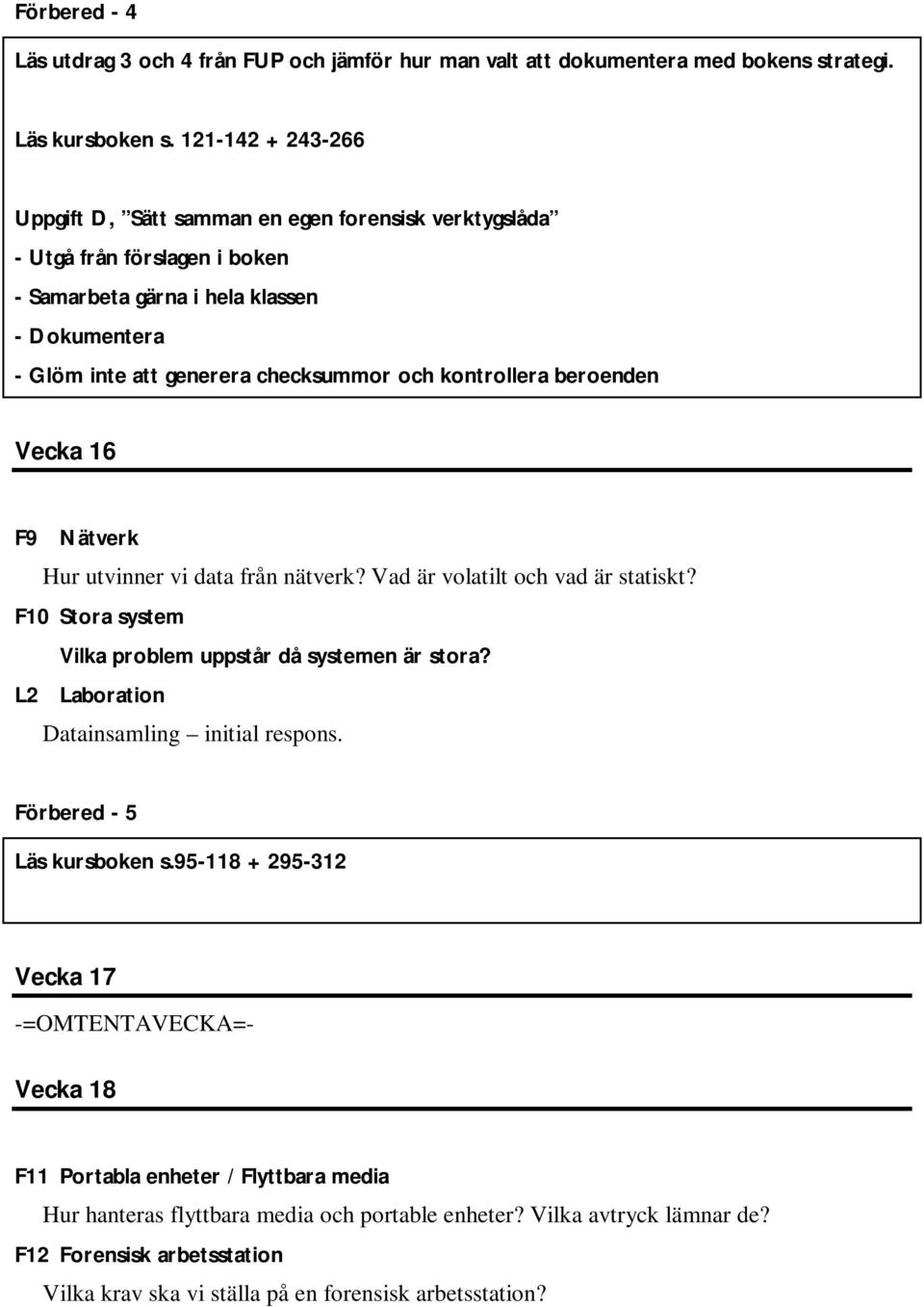 kontrollera beroenden Vecka 16 F9 Nätverk Hur utvinner vi data från nätverk? Vad är volatilt och vad är statiskt? F10 Stora system Vilka problem uppstår då systemen är stora?