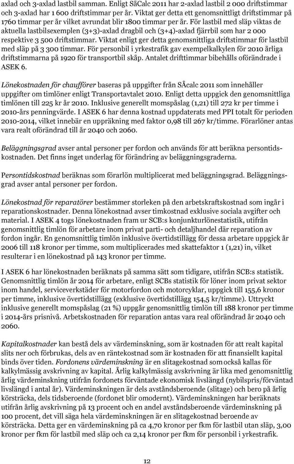 För lastbil med släp viktas de aktuella lastbilsexemplen (3+3)-axlad dragbil och (3+4)-axlad fjärrbil som har 2 000 respektive 3 500 driftstimmar.