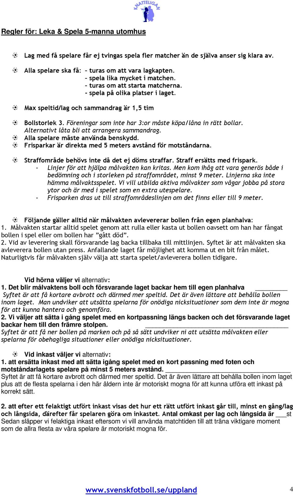 Föreningar som inte har 3:or måste köpa/låna in rätt bollar. Alternativt låta bli att arrangera sammandrag. Alla spelare måste använda benskydd.