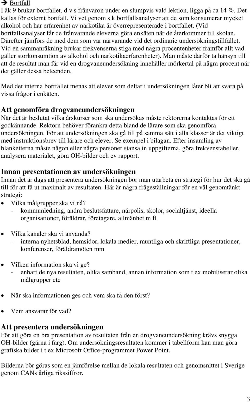 (Vid bortfallsanalyser får de frånvarande eleverna göra enkäten när de återkommer till skolan. Därefter jämförs de med dem som var närvarande vid det ordinarie undersökningstillfället.