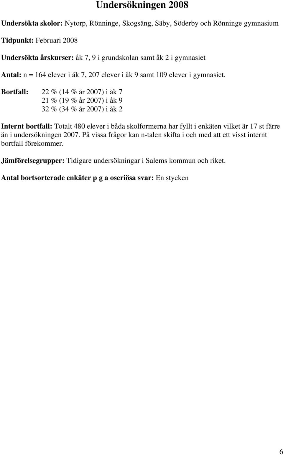 Bortfall: 22 % (1 % år 27) i åk 7 21 % (19 % år 27) i åk 9 32 % (3 % år 27) i åk 2 Internt bortfall: Totalt elever i båda skolformerna har fyllt i enkäten vilket är 17