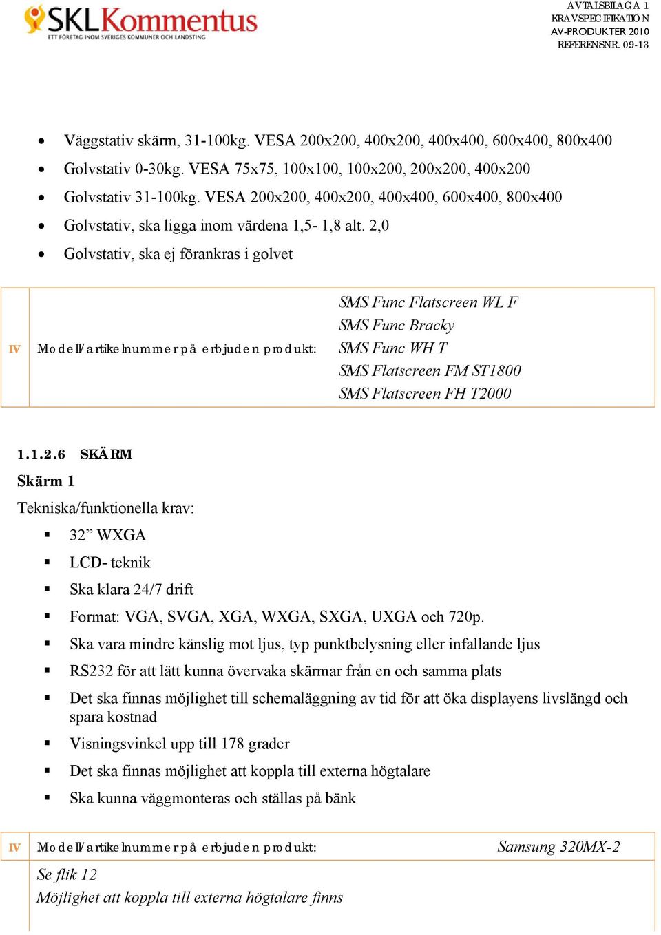 2,0 Golvstativ, ska ej förankras i golvet SMS Func Flatscreen WL F SMS Func Bracky SMS Func WH T SMS Flatscreen FM ST1800 SMS Flatscreen FH T2000 1.1.2.6 SKÄRM Skärm 1 Tekniska/funktionella krav: 32 WXGA LCD- teknik Ska klara 24/7 drift Format: VGA, SVGA, XGA, WXGA, SXGA, UXGA och 720p.