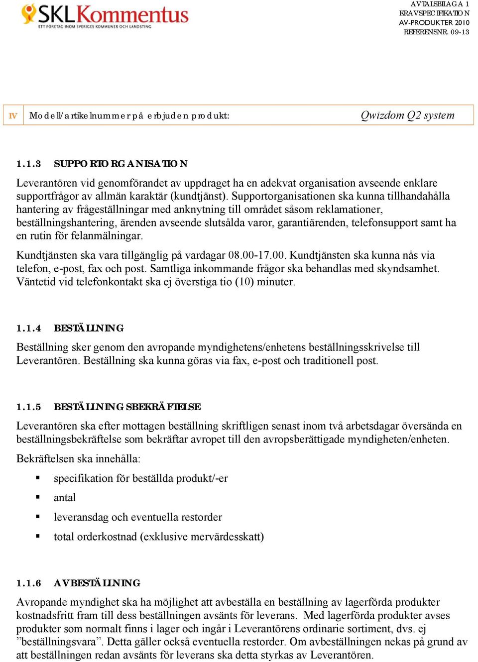 telefonsupport samt ha en rutin för felanmälningar. Kundtjänsten ska vara tillgänglig på vardagar 08.00-17.00. Kundtjänsten ska kunna nås via telefon, e-post, fax och post.