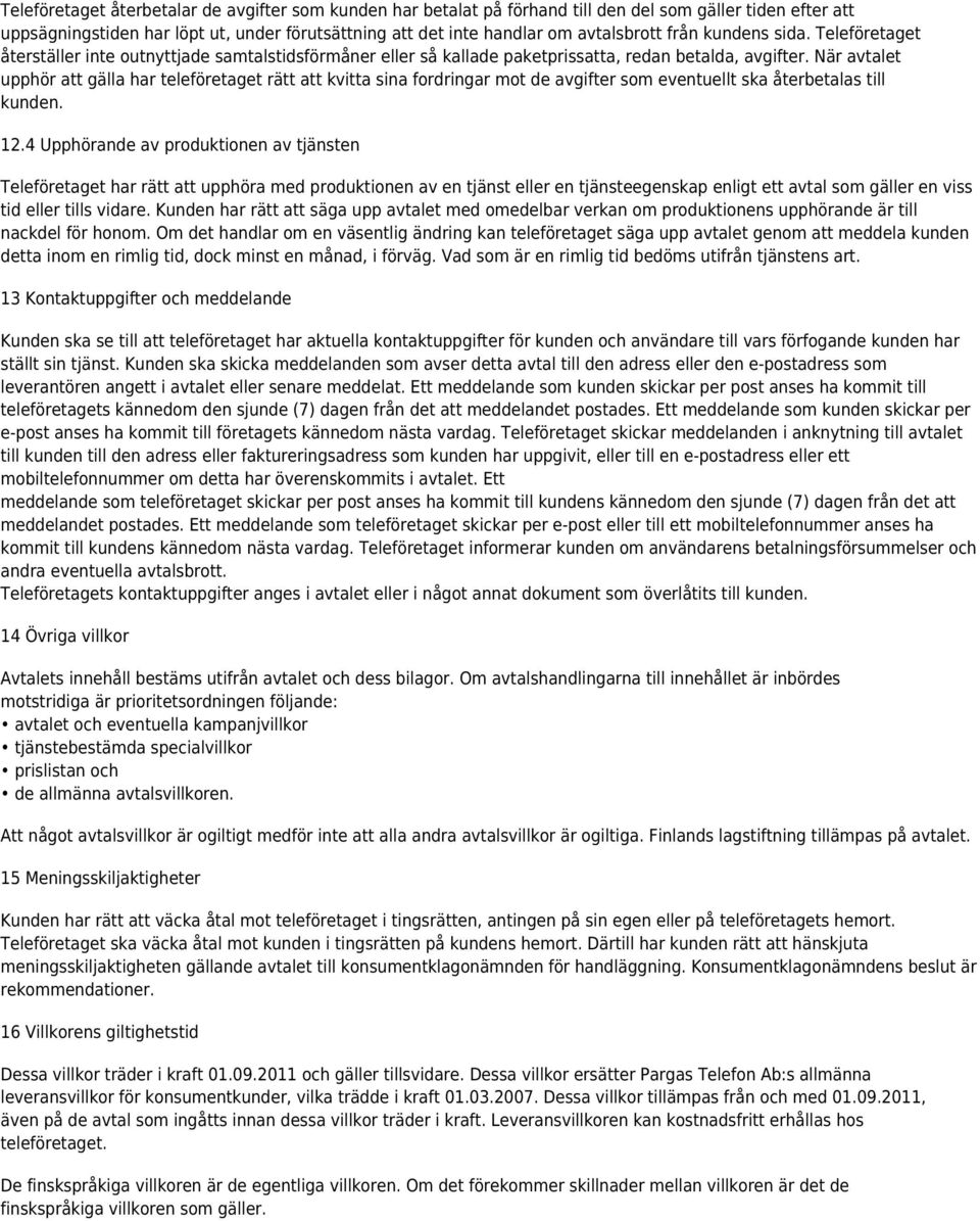 När avtalet upphör att gälla har teleföretaget rätt att kvitta sina fordringar mot de avgifter som eventuellt ska återbetalas till kunden. 12.