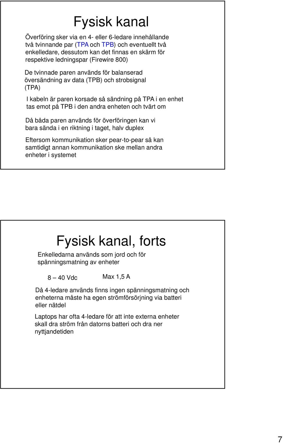 och tvärt om Då båda paren används för överföringen kan vi bara sända i en riktning i taget, halv duplex Eftersom kommunikation sker pear-to-pear så kan samtidigt annan kommunikation ske mellan andra