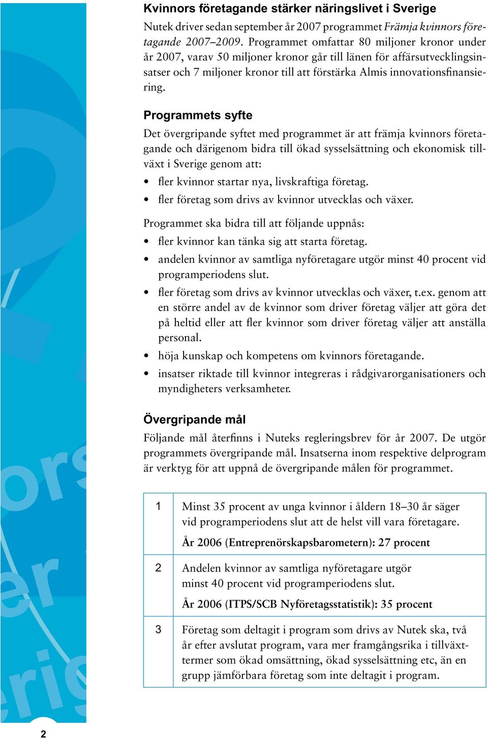 . Programmets syfte Det övergripande syftet med programmet är att främja kvinnors företagande och därigenom bidra till ökad sysselsättning och ekonomisk tillväxt i Sve genom att: fler kvinnor startar