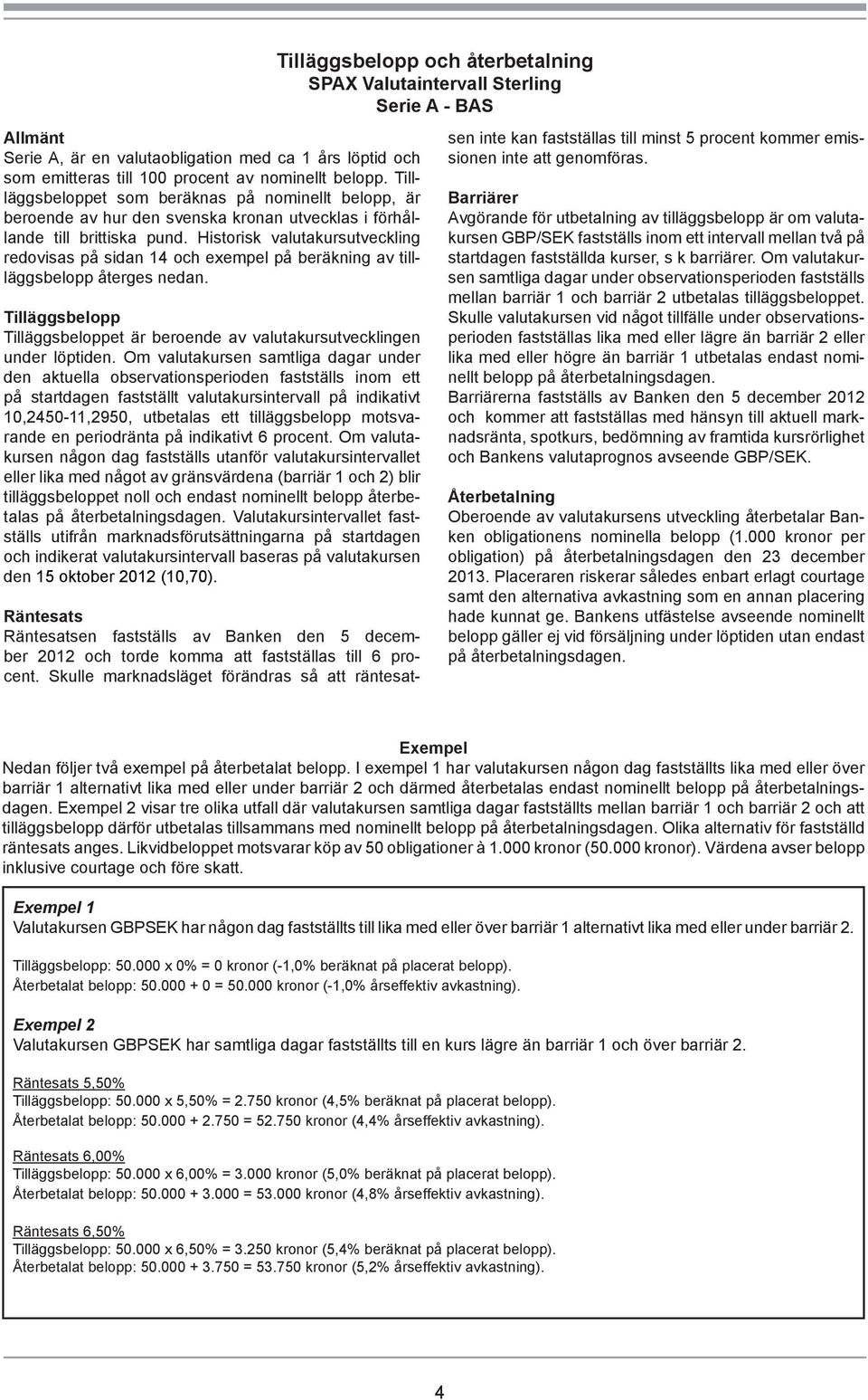 Historisk valutakursutveckling redovisas på sidan 14 och exempel på beräkning av tillläggsbelopp återges nedan. Tilläggsbelopp Tilläggsbeloppet är beroende av valutakursutvecklingen under löptiden.