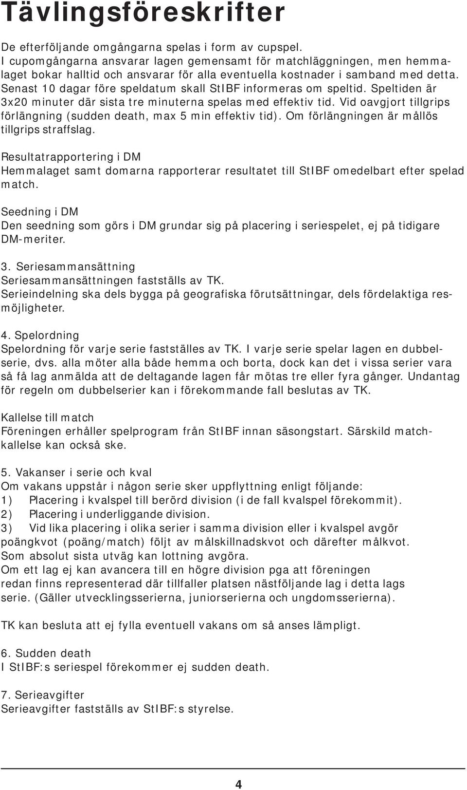 Senast 10 dagar före speldatum skall StIBF informeras om speltid. Speltiden är 3x20 minuter där sista tre minuterna spelas med effektiv tid.