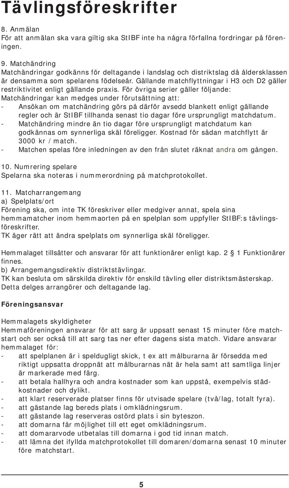 Gällande matchflyttningar i H3 och D2 gäller restriktivitet enligt gällande praxis.