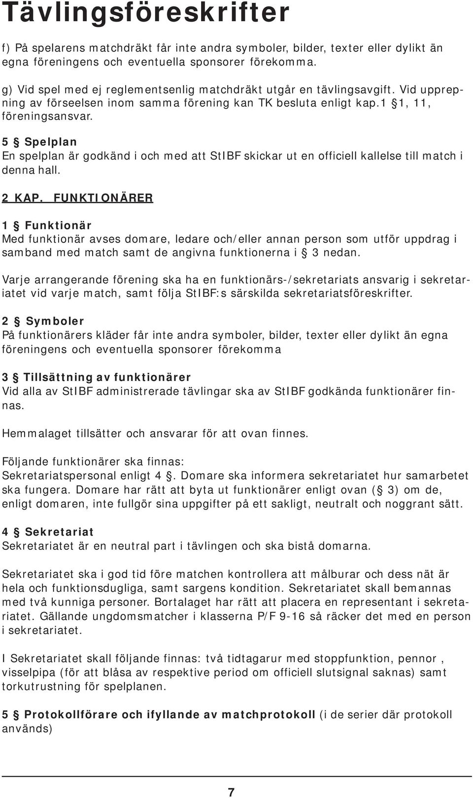 5 Spelplan En spelplan är godkänd i och med att StIBF skickar ut en officiell kallelse till match i denna hall. 2 KAP.