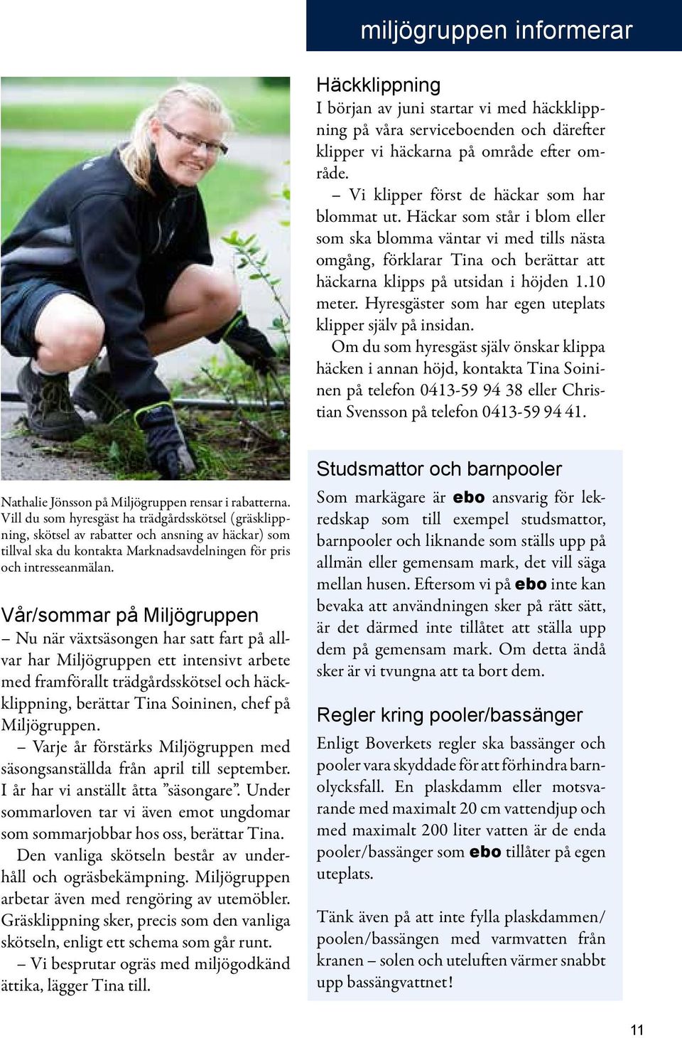 10 meter. Hyresgäster som har egen uteplats klipper själv på insidan.