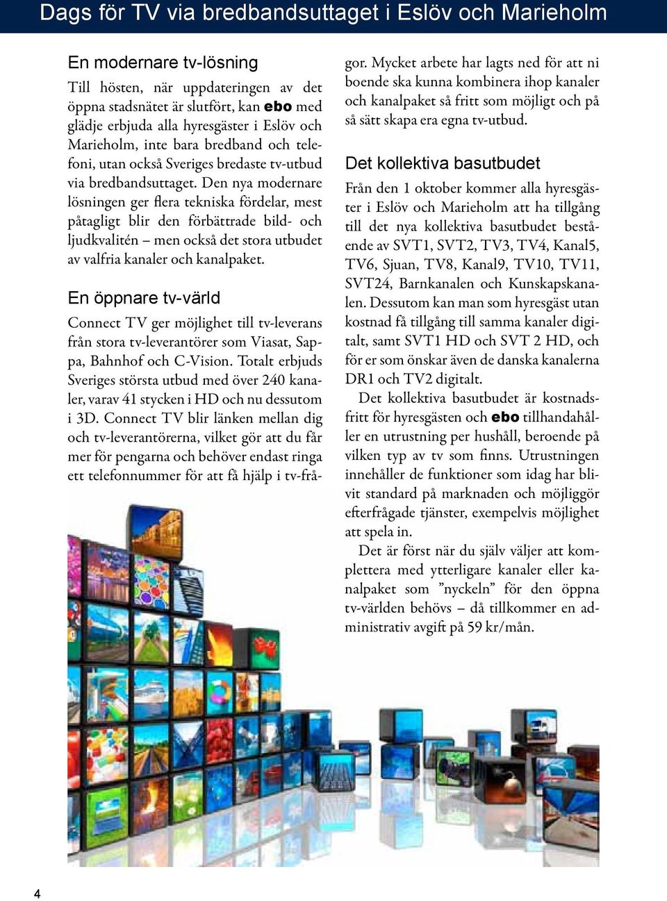 Den nya modernare lösningen ger flera tekniska fördelar, mest påtagligt blir den förbättrade bild- och ljudkvalitén men också det stora utbudet av valfria kanaler och kanalpaket.