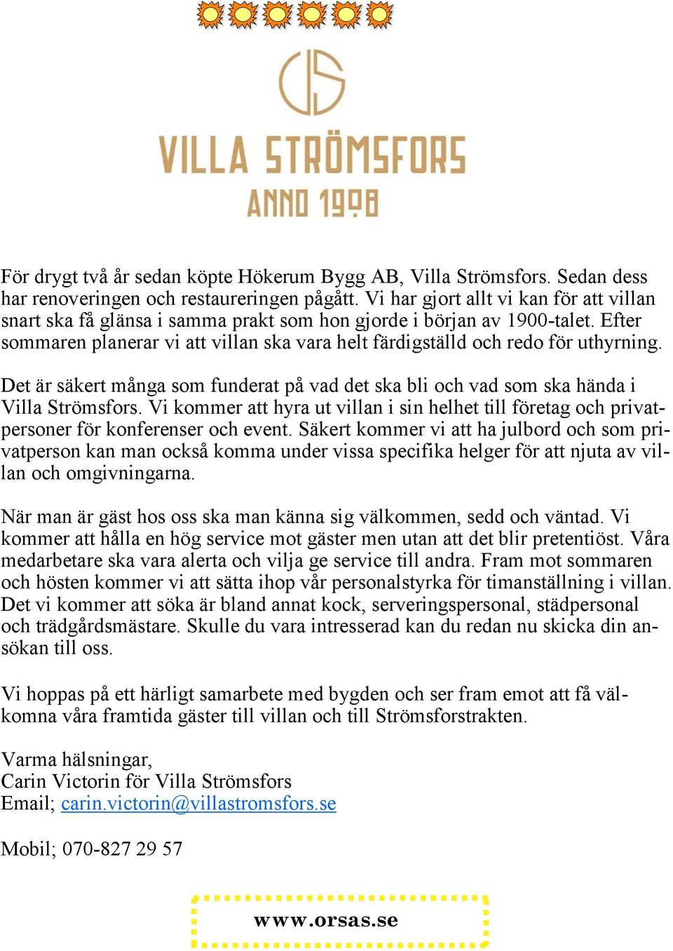 Efter sommaren planerar vi att villan ska vara helt färdigställd och redo för uthyrning. Det är säkert många som funderat på vad det ska bli och vad som ska hända i Villa Strömsfors.