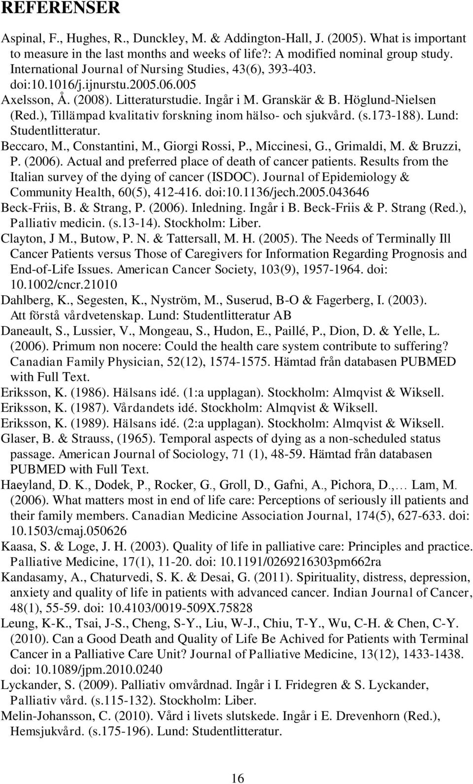 ), Tillämpad kvalitativ forskning inom hälso- och sjukvård. (s.173-188). Lund: Studentlitteratur. Beccaro, M., Constantini, M., Giorgi Rossi, P., Miccinesi, G., Grimaldi, M. & Bruzzi, P. (2006).