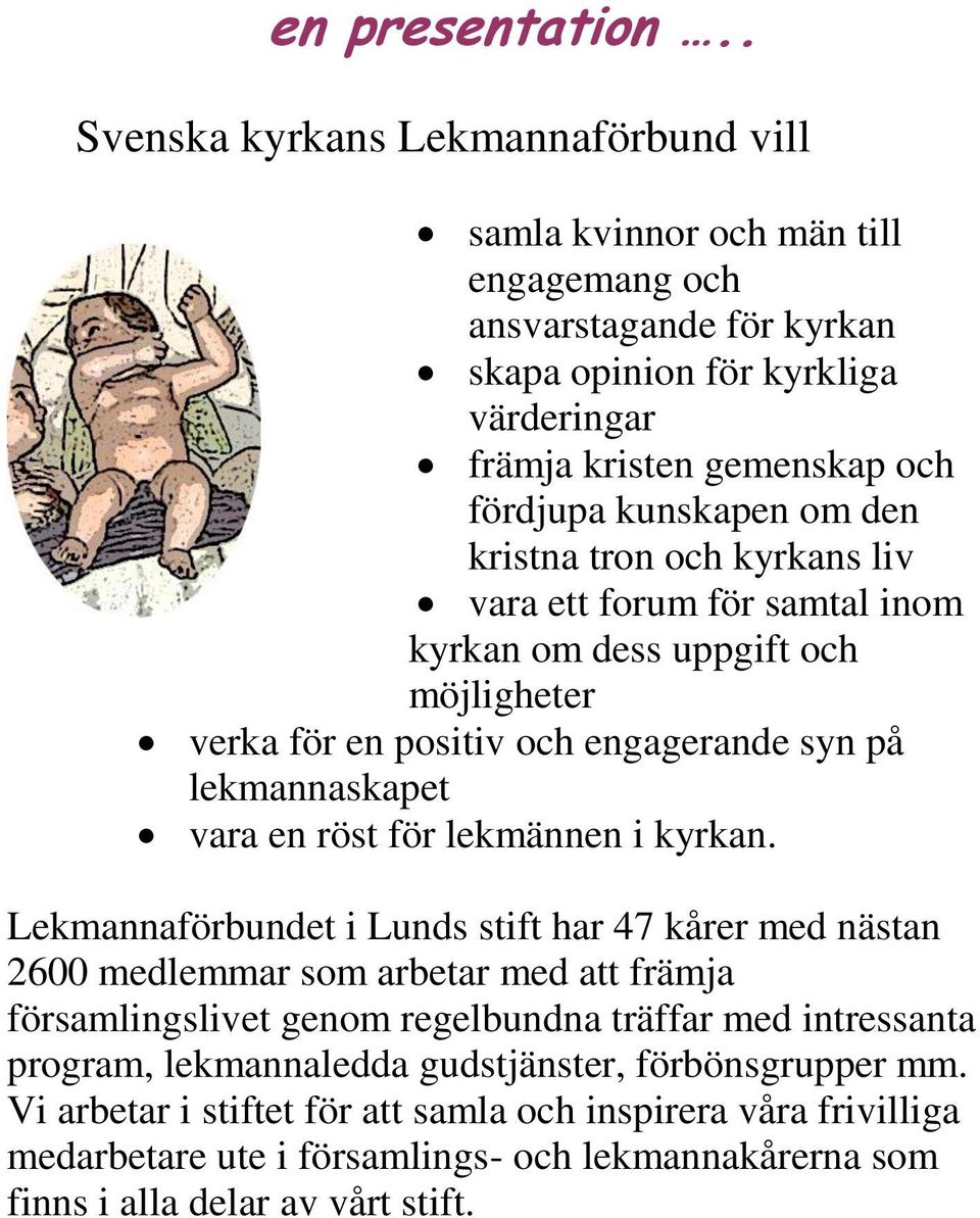 om den kristna tron och kyrkans liv vara ett forum för samtal inom kyrkan om dess uppgift och möjligheter verka för en positiv och engagerande syn på lekmannaskapet vara en röst för lekmännen i