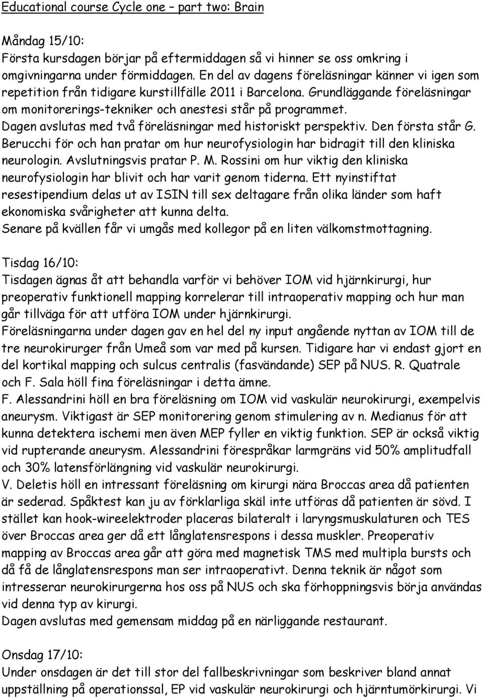 Dagen avslutas med två föreläsningar med historiskt perspektiv. Den första står G. Berucchi för och han pratar om hur neurofysiologin har bidragit till den kliniska neurologin.