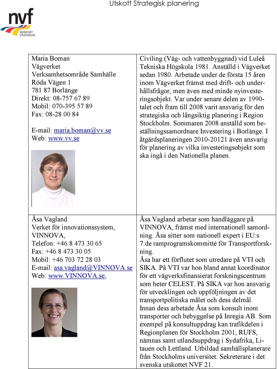 Arbetade under de första 15 åren inom Vägverket främst med drift- och underhållsfrågor, men även med minde nyinvesteringsobjekt.