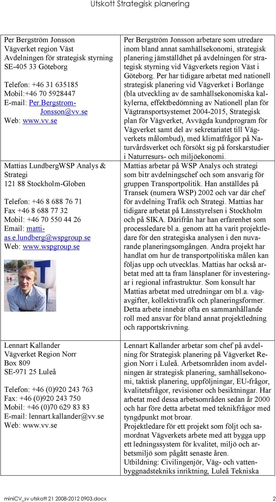 se Web: www.wspgroup.se Lennart Kallander Vägverket Region Norr Box 809 SE-971 25 Luleå Telefon: +46 (0)920 243 763 Fax: +46 (0)920 243 750 Mobil: +46 (0)70 629 83 83 E-mail: lennart.kallander@vv.