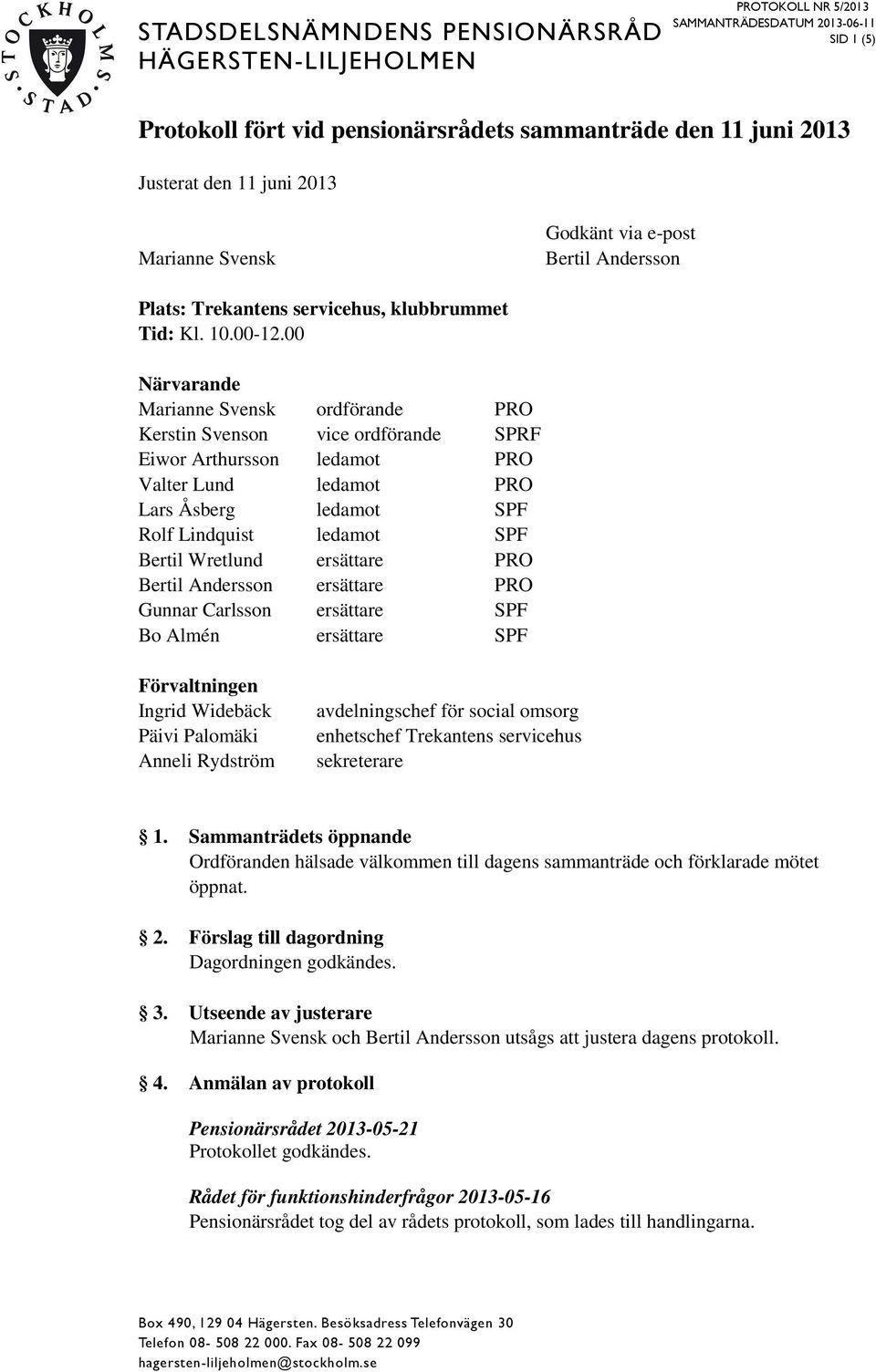 00 Närvarande Marianne Svensk ordförande PRO Kerstin Svenson vice ordförande SPRF Eiwor Arthursson ledamot PRO Valter Lund ledamot PRO Lars Åsberg ledamot SPF Rolf Lindquist ledamot SPF Bertil