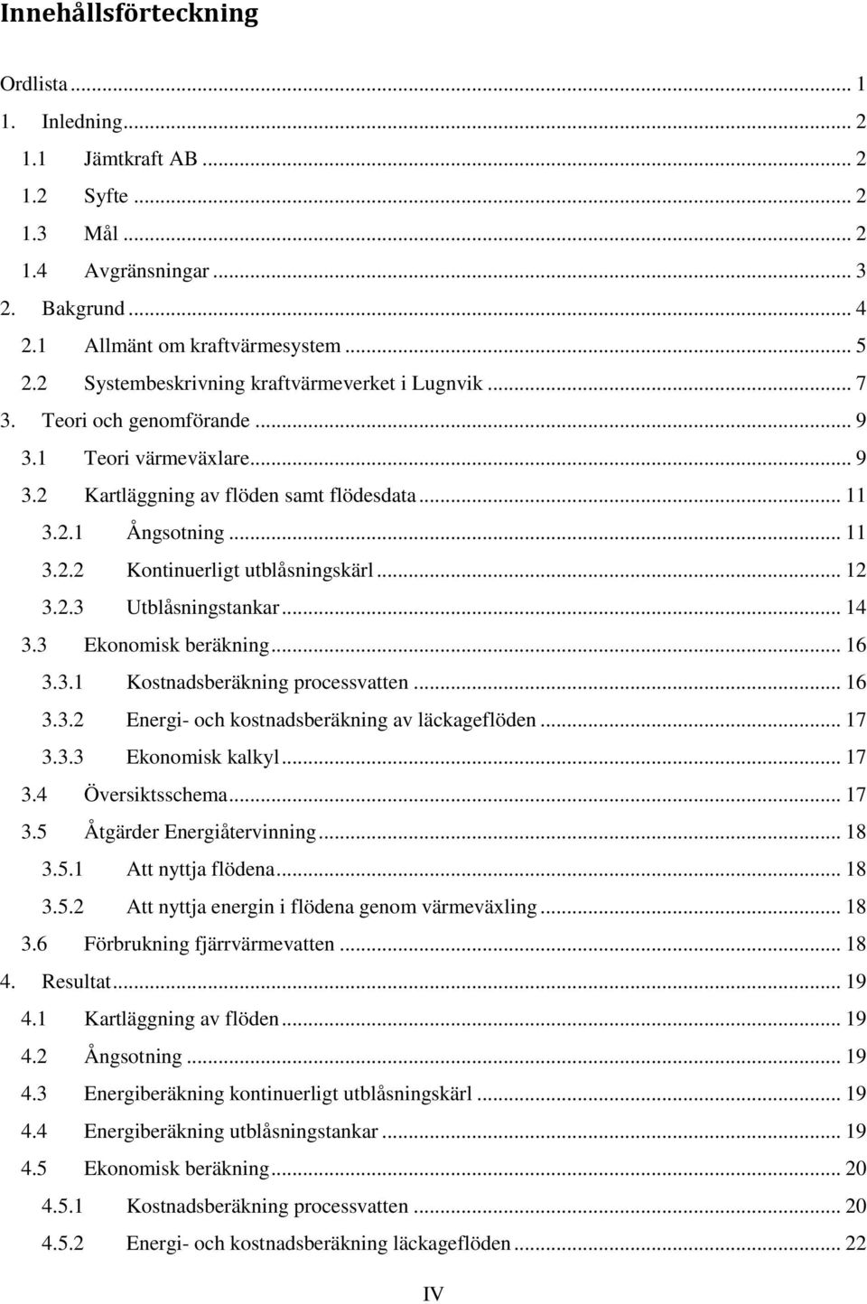 .. 12 3.2.3 Utblåsningstankar... 14 3.3 Ekonomisk beräkning... 16 3.3.1 Kostnadsberäkning processvatten... 16 3.3.2 Energi- och kostnadsberäkning av läckageflöden... 17 3.3.3 Ekonomisk kalkyl... 17 3.4 Översiktsschema.