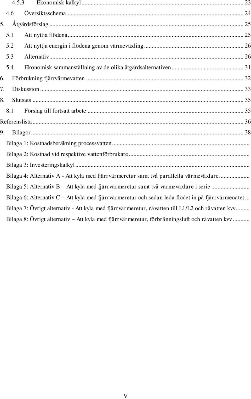 .. 35 Referenslista... 36 9. Bilagor... 38 Bilaga 1: Kostnadsberäkning processvatten... Bilaga 2: Kostnad vid respektive vattenförbrukare... Bilaga 3: Investeringskalkyl.