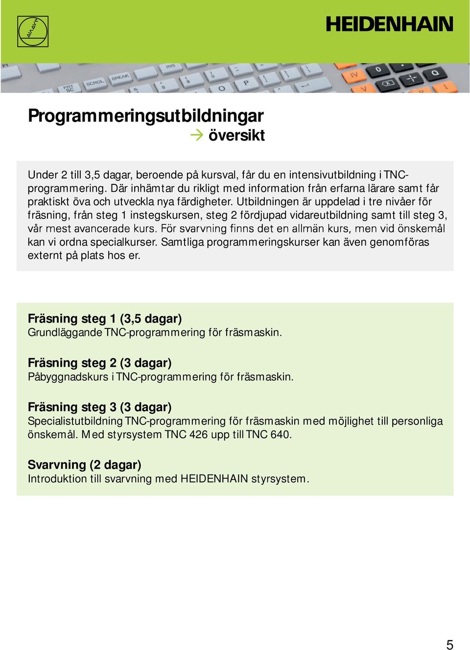 Utbildningen är uppdelad i tre nivåer för fräsning, från steg 1 instegskursen, steg 2 fördjupad vidareutbildning samt till steg 3, kan vi ordna specialkurser.