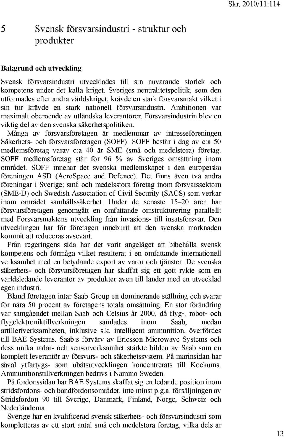 Ambitionen var maximalt oberoende av utländska leverantörer. Försvarsindustrin blev en viktig del av den svenska säkerhetspolitiken.