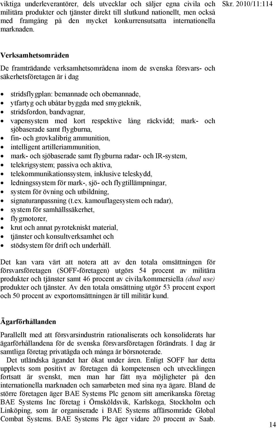 Verksamhetsområden De framträdande verksamhetsområdena inom de svenska försvars- och säkerhetsföretagen är i dag stridsflygplan: bemannade och obemannade, ytfartyg och ubåtar byggda med smygteknik,