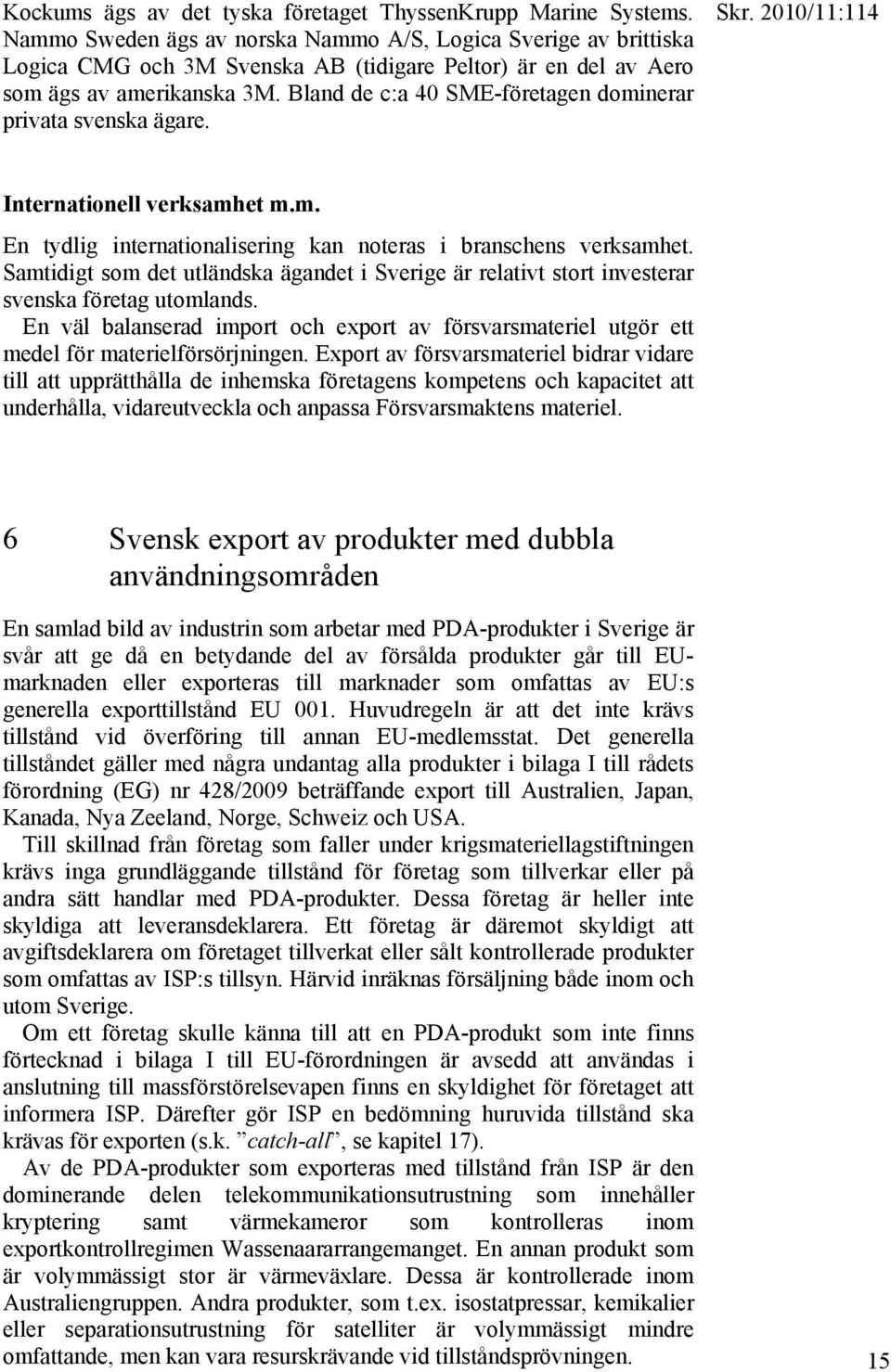 Bland de c:a 40 SME-företagen dominerar privata svenska ägare. Internationell verksamhet m.m. En tydlig internationalisering kan noteras i branschens verksamhet.