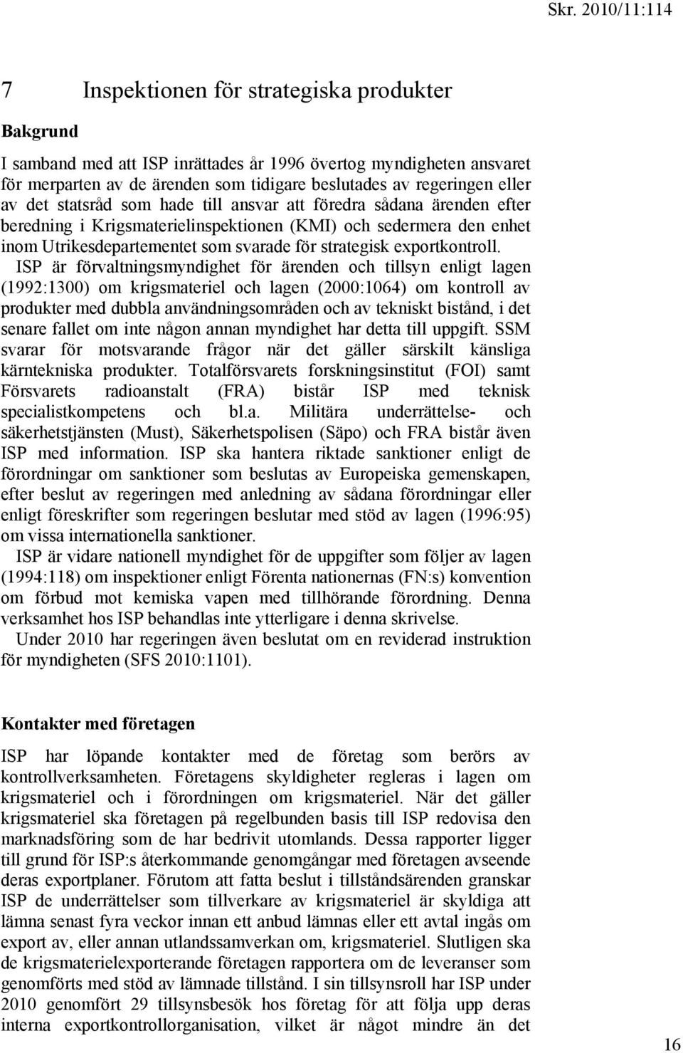 ISP är förvaltningsmyndighet för ärenden och tillsyn enligt lagen (1992:1300) om krigsmateriel och lagen (2000:1064) om kontroll av produkter med dubbla användningsområden och av tekniskt bistånd, i