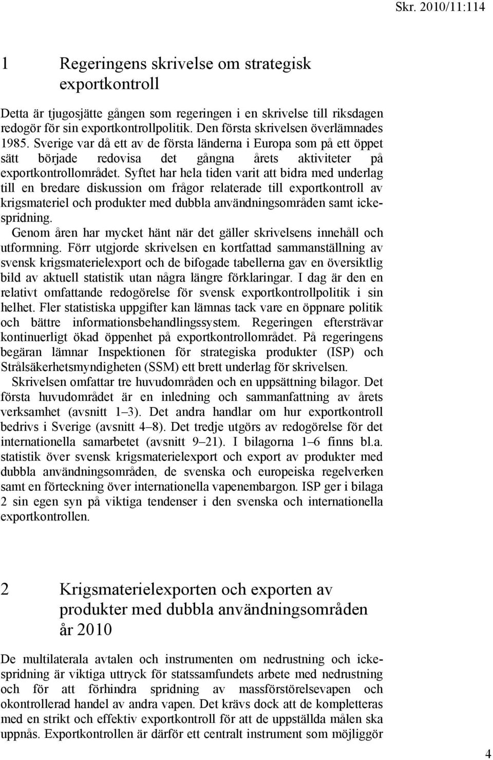 Syftet har hela tiden varit att bidra med underlag till en bredare diskussion om frågor relaterade till exportkontroll av krigsmateriel och produkter med dubbla användningsområden samt ickespridning.