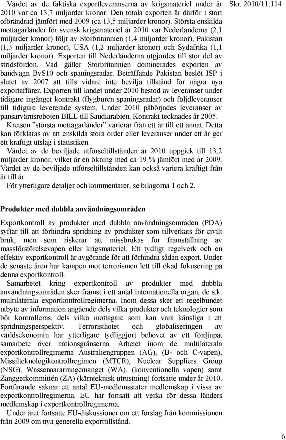 miljarder kronor) och Sydafrika (1,1 miljarder kronor). Exporten till Nederländerna utgjordes till stor del av stridsfordon.