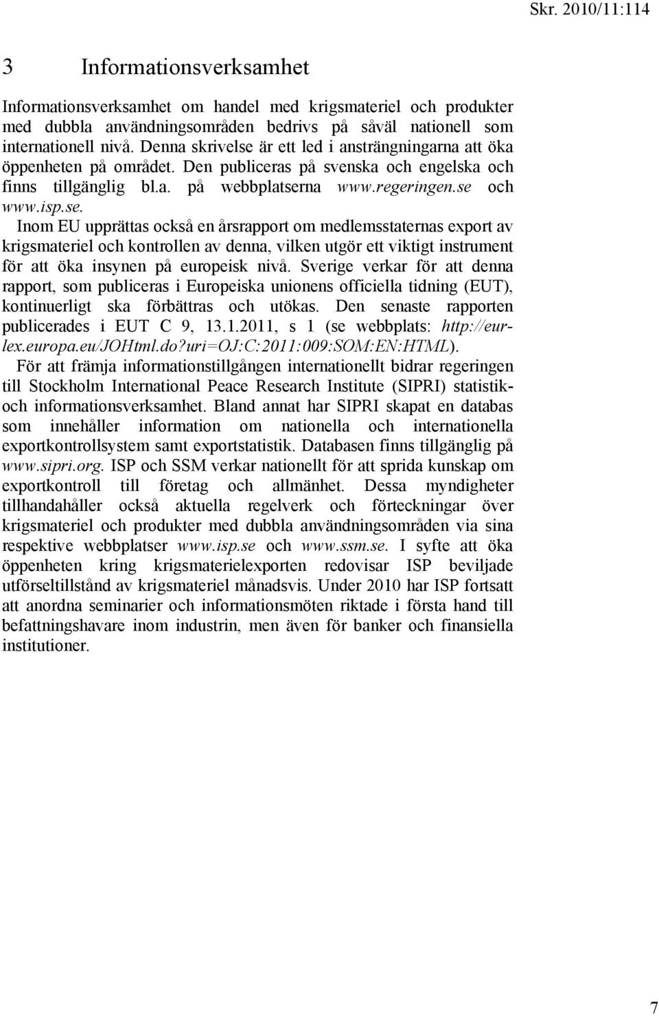 Sverige verkar för att denna rapport, som publiceras i Europeiska unionens officiella tidning (EUT), kontinuerligt ska förbättras och utökas. Den senaste rapporten publicerades i EUT C 9, 13