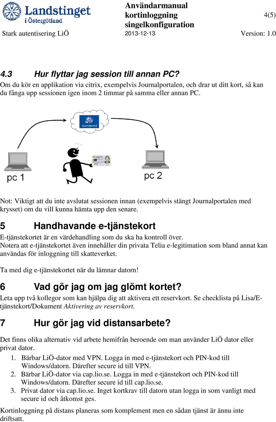 Not: Viktigt att du inte avslutat sessionen innan (exempelvis stängt Journalportalen med krysset) om du vill kunna hämta upp den senare.