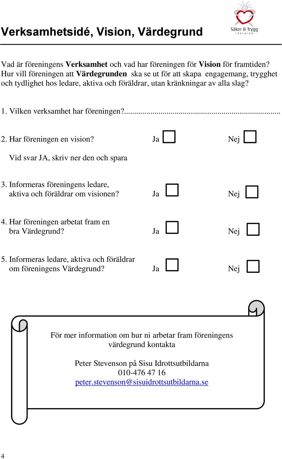 Vilken verksamhet har föreningen?... 2. Har föreningen en vision? Ja Nej Vid svar JA, skriv ner den och spara 3. Informeras föreningens ledare, aktiva och föräldrar om visionen? Ja Nej 4.