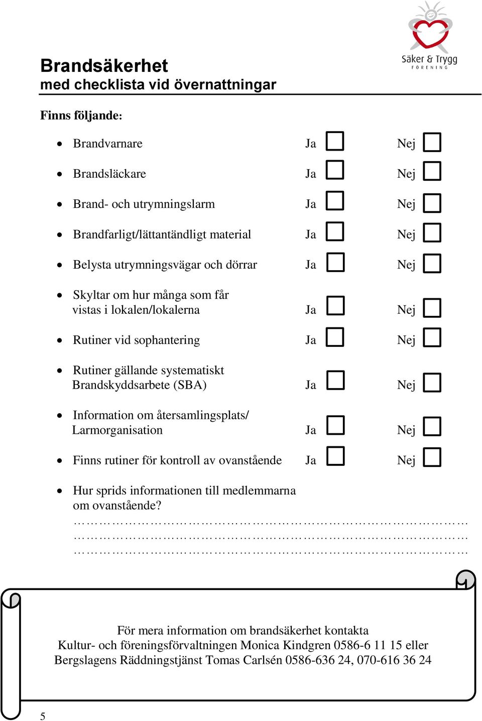 Brandskyddsarbete (SBA) Ja Nej Information om återsamlingsplats/ Larmorganisation Ja Nej Finns rutiner för kontroll av ovanstående Ja Nej Hur sprids informationen till medlemmarna om