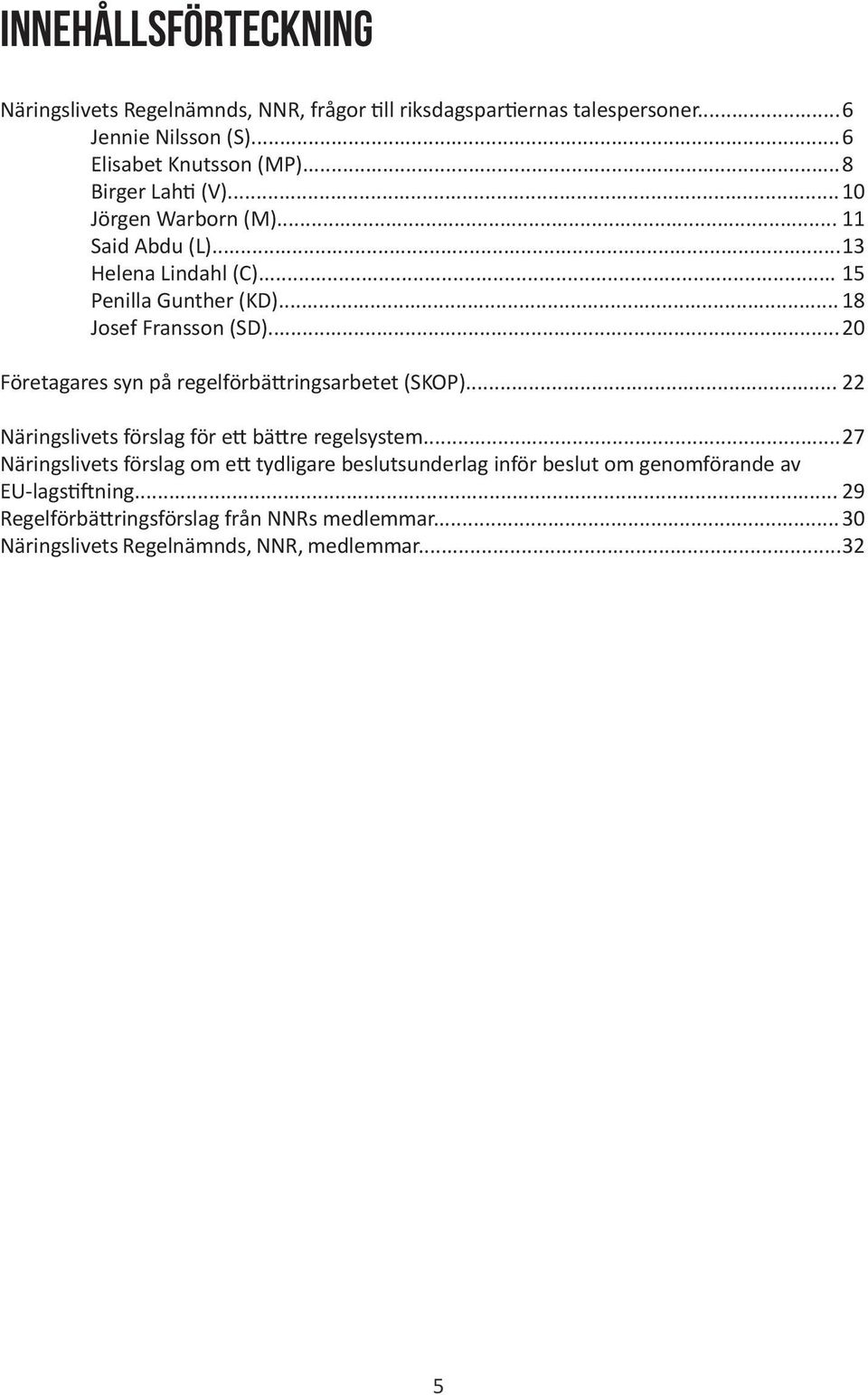 .. 20 Företagares syn på regelförbättringsarbetet (SKOP)... 22 Näringslivets förslag för ett bättre regelsystem.