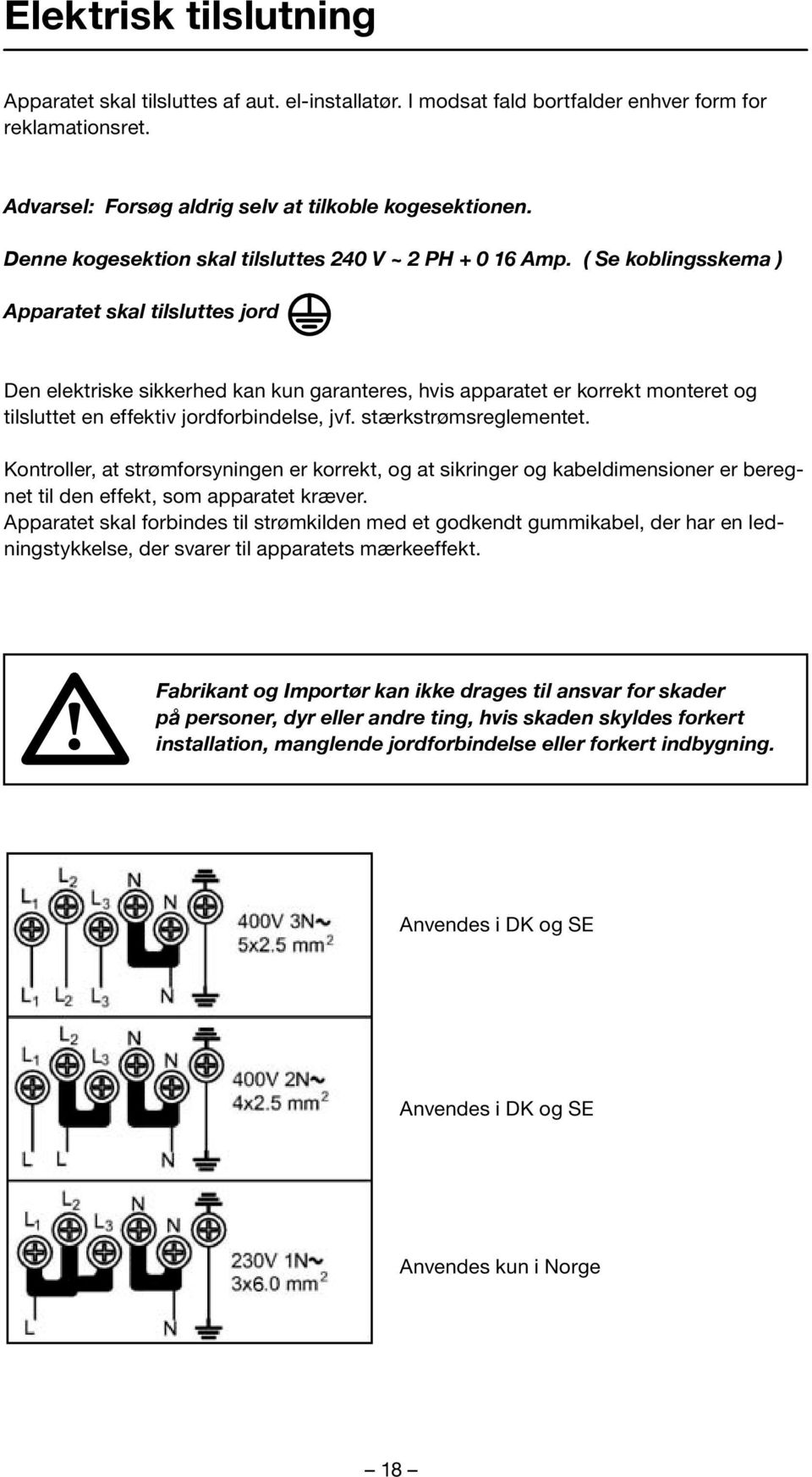 ( Se koblingsskema ) Apparatet skal tilsluttes jord Den elektriske sikkerhed kan kun garanteres, hvis apparatet er korrekt monteret og tilsluttet en effektiv jordforbindelse, jvf.
