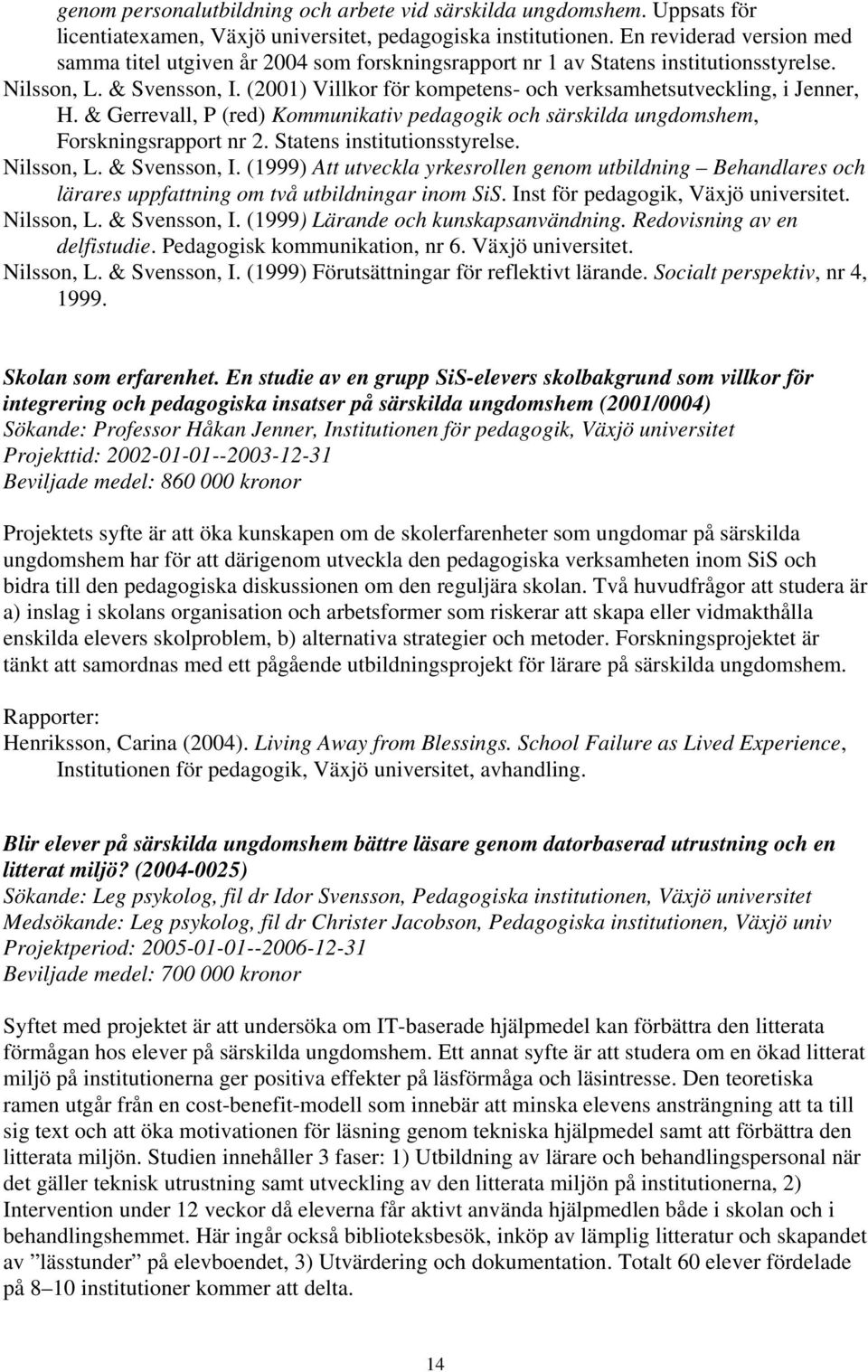 (2001) Villkor för kompetens- och verksamhetsutveckling, i Jenner, H. & Gerrevall, P (red) Kommunikativ pedagogik och särskilda ungdomshem, Forskningsrapport nr 2. Statens institutionsstyrelse.