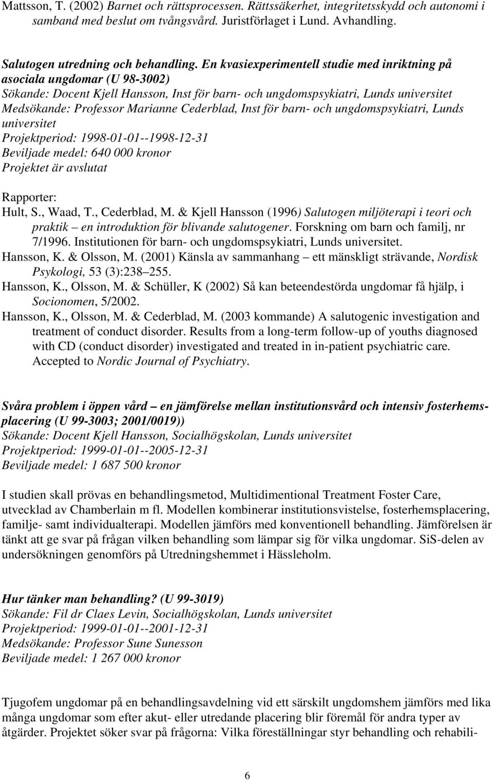Cederblad, Inst för barn- och ungdomspsykiatri, Lunds universitet Projektperiod: 1998-01-01--1998-12-31 Beviljade medel: 640 000 kronor Hult, S., Waad, T., Cederblad, M.