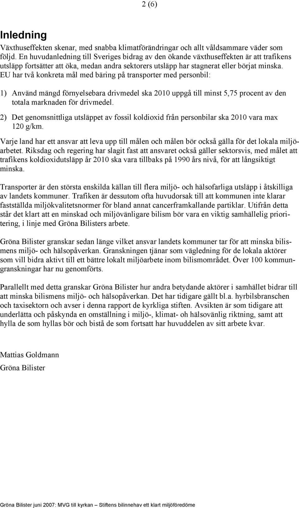 EU har två konkreta mål med bäring på transporter med personbil: 1) Använd mängd förnyelsebara drivmedel ska 2010 uppgå till minst 5,75 procent av den totala marknaden för drivmedel.