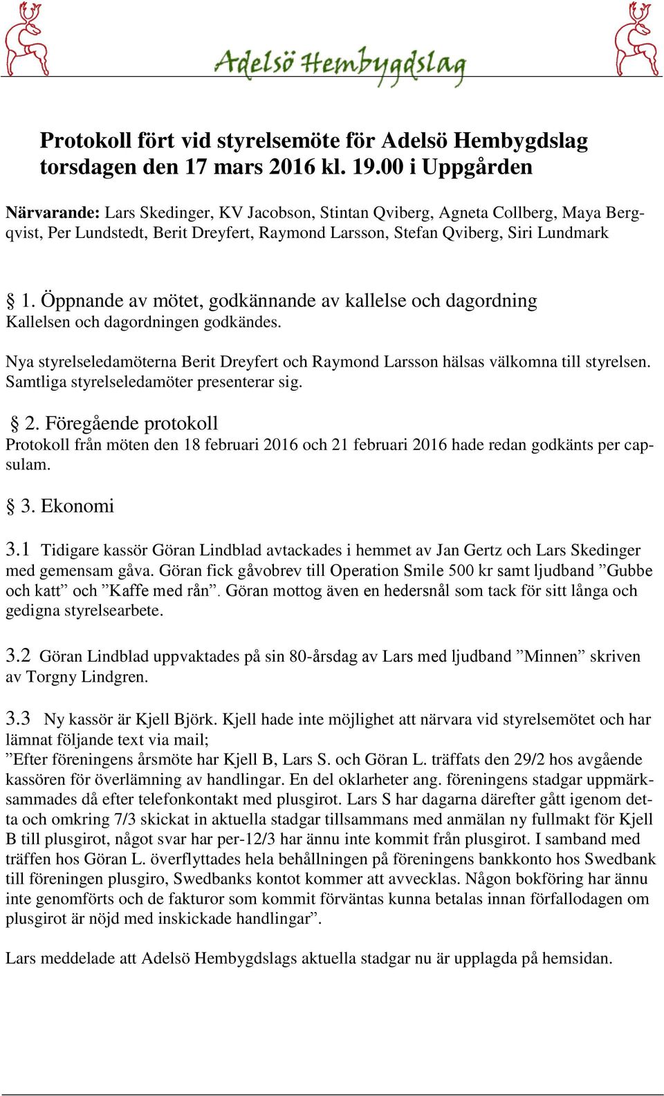 Öppnande av mötet, godkännande av kallelse och dagordning Kallelsen och dagordningen godkändes. Nya styrelseledamöterna Berit Dreyfert och Raymond Larsson hälsas välkomna till styrelsen.