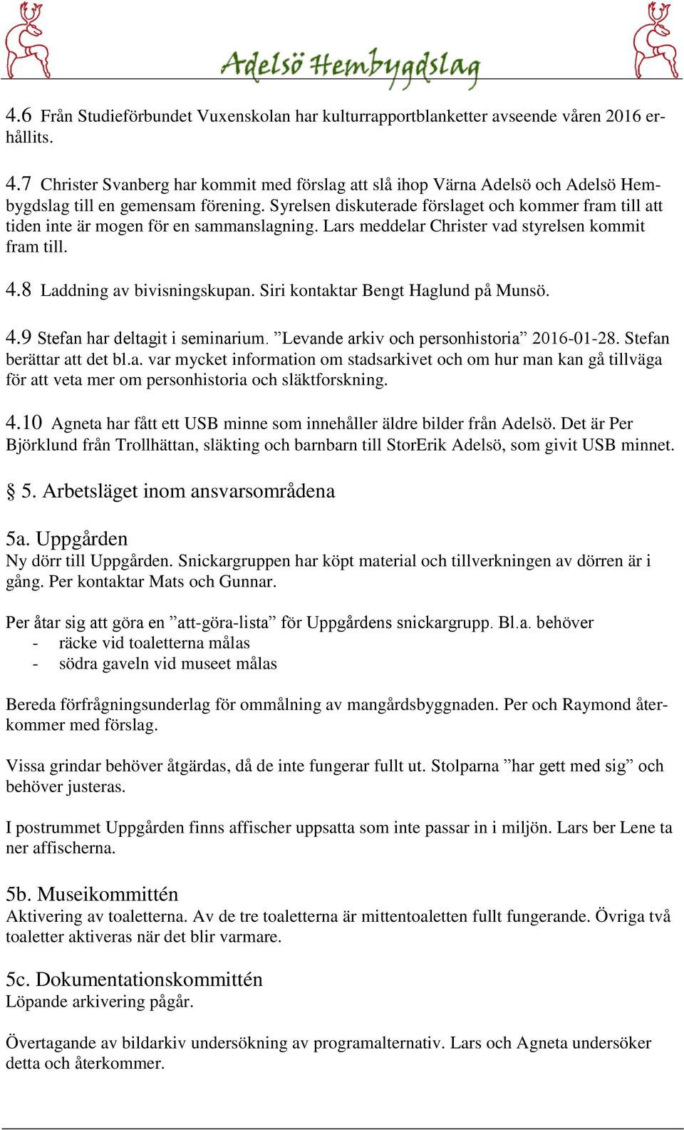 Syrelsen diskuterade förslaget och kommer fram till att tiden inte är mogen för en sammanslagning. Lars meddelar Christer vad styrelsen kommit fram till. 4.8 Laddning av bivisningskupan.