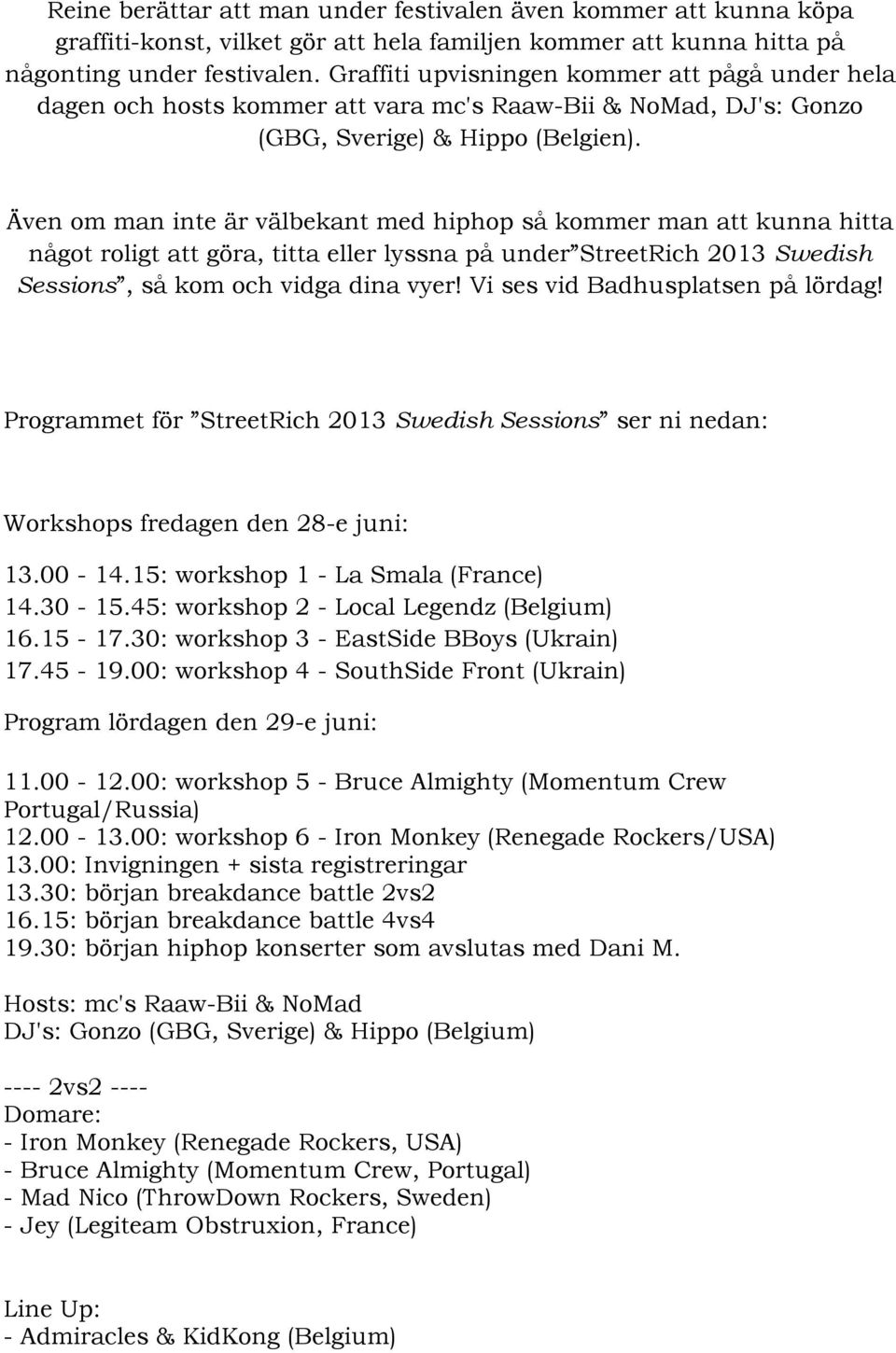 Även om man inte är välbekant med hiphop så kommer man att kunna hitta något roligt att göra, titta eller lyssna på under StreetRich 2013 Swedish Sessions, så kom och vidga dina vyer!