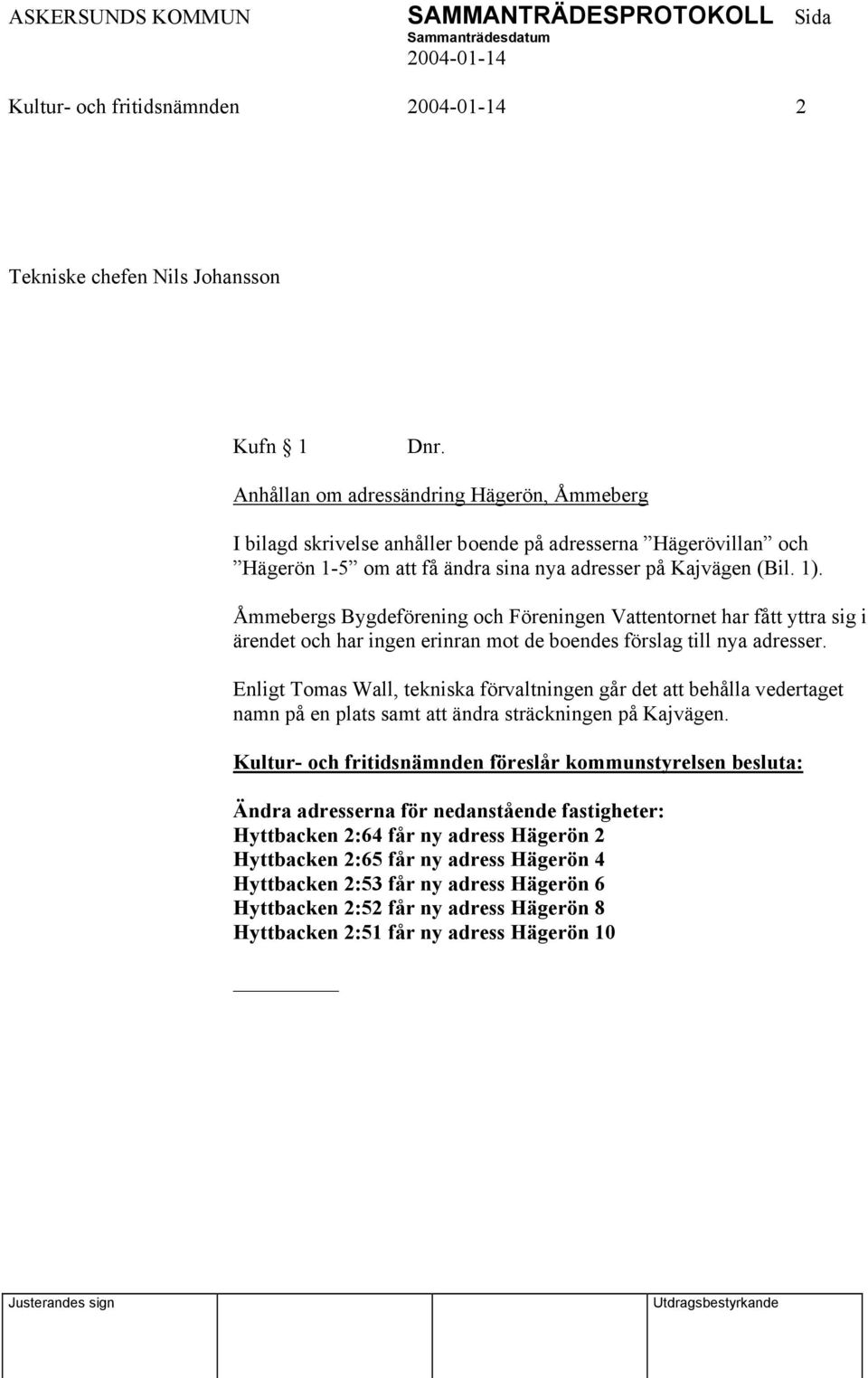 Åmmebergs Bygdeförening och Föreningen Vattentornet har fått yttra sig i ärendet och har ingen erinran mot de boendes förslag till nya adresser.